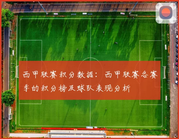 西甲联赛积分数据：西甲联赛各赛季的积分榜及球队表现分析