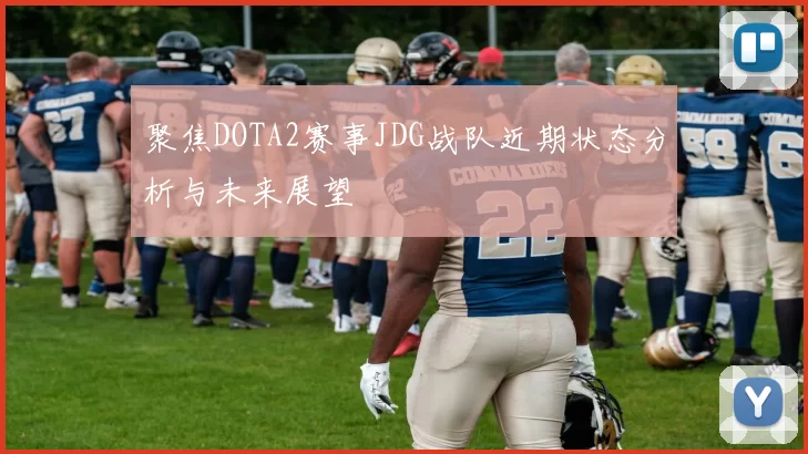 聚焦DOTA2赛事JDG战队近期状态分析与未来展望