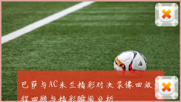 巴萨与AC米兰精彩对决录像回放全程回顾与精彩瞬间分析