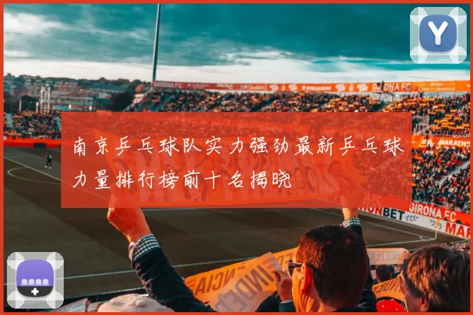 南京乒乓球队实力强劲最新乒乓球力量排行榜前十名揭晓
