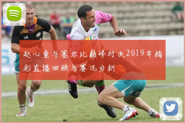 赵心童与塞尔比巅峰对决2019年精彩直播回顾与赛况分析
