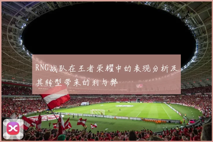 RNG战队在王者荣耀中的表现分析及其转型带来的利与弊