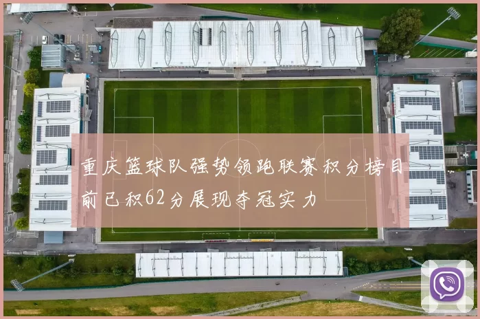重庆篮球队强势领跑联赛积分榜目前已积62分展现夺冠实力