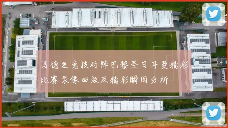 马德里竞技对阵巴黎圣日耳曼精彩比赛录像回放及精彩瞬间分析