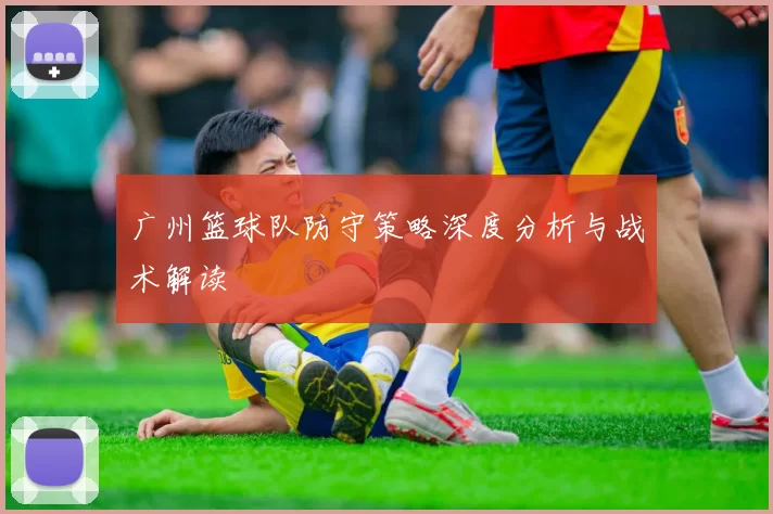 广州篮球队防守策略深度分析与战术解读