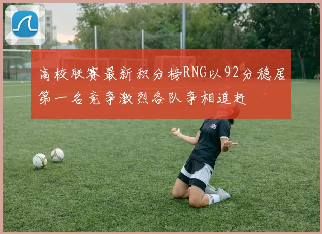 高校联赛最新积分榜RNG以92分稳居第一名竞争激烈各队争相追赶