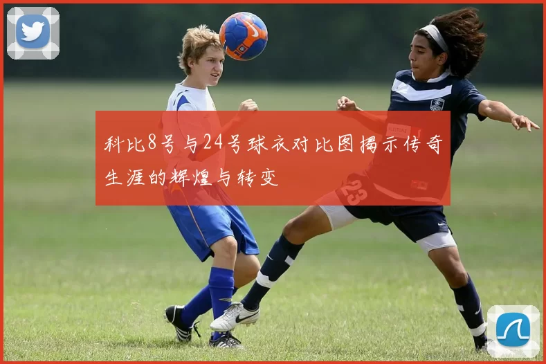 科比8号与24号球衣对比图揭示传奇生涯的辉煌与转变