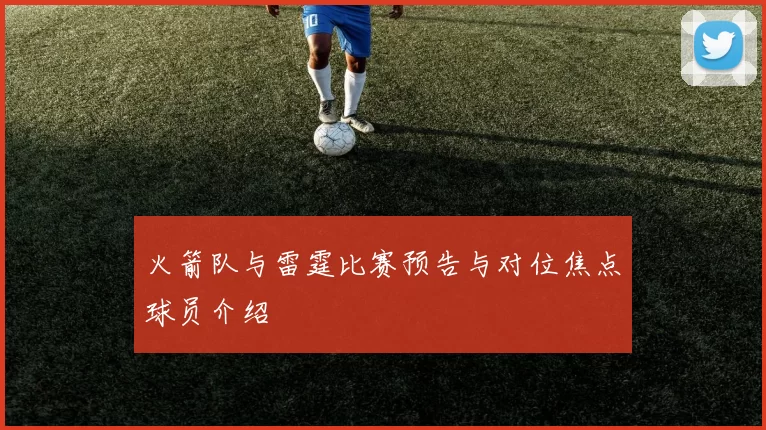 火箭队与雷霆比赛预告与对位焦点球员介绍