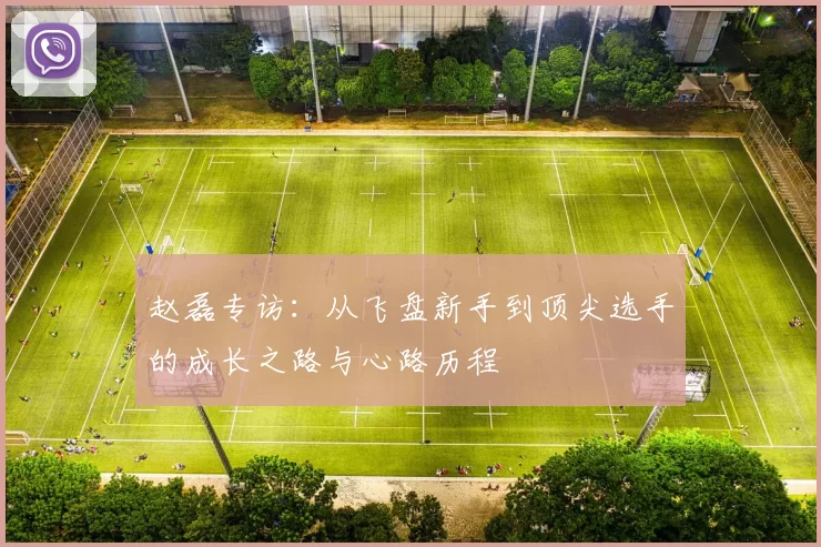 赵磊专访：从飞盘新手到顶尖选手的成长之路与心路历程