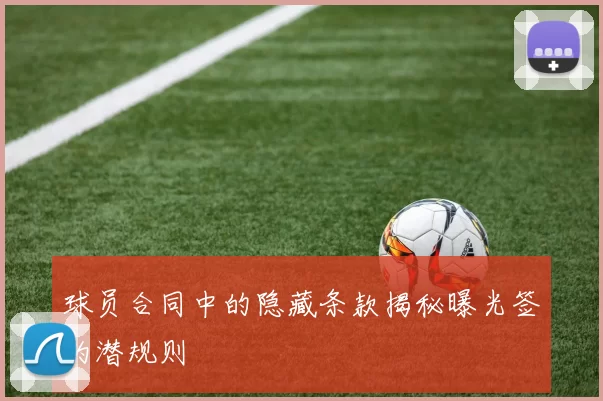 球员合同中的隐藏条款揭秘曝光签约潜规则