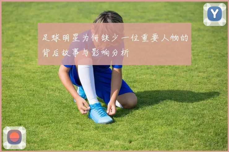 足球明星为何缺少一位重要人物的背后故事与影响分析