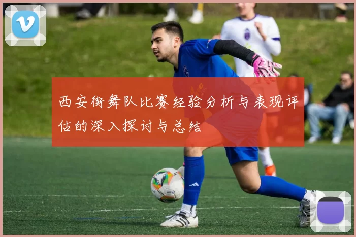 西安街舞队比赛经验分析与表现评估的深入探讨与总结