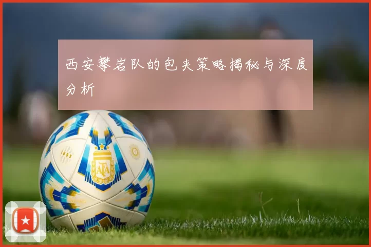 西安攀岩队的包夹策略揭秘与深度分析
