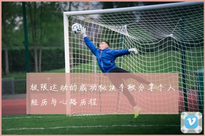 极限运动的成功秘诀李敏分享个人经历与心路历程