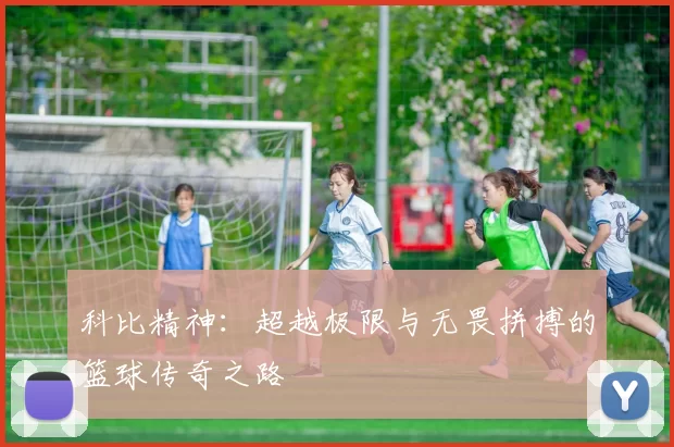 科比精神：超越极限与无畏拼搏的篮球传奇之路