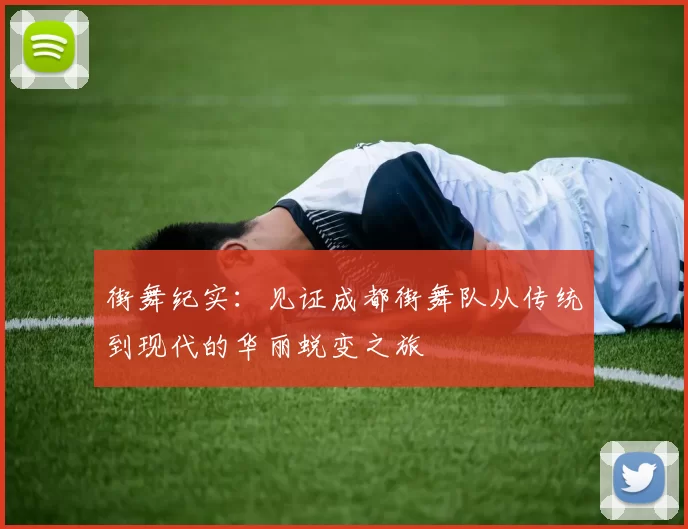 街舞纪实：见证成都街舞队从传统到现代的华丽蜕变之旅