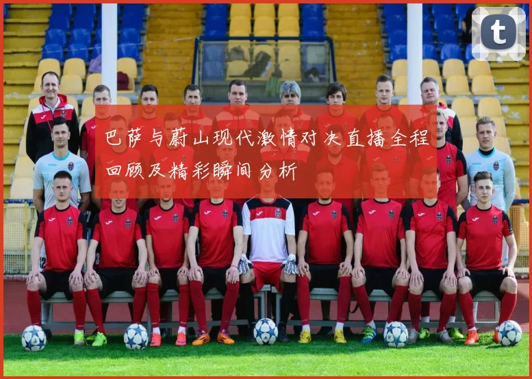 巴萨与蔚山现代激情对决直播全程回顾及精彩瞬间分析
