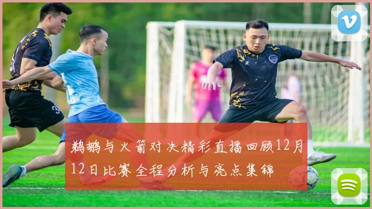 鹈鹕与火箭对决精彩直播回顾12月12日比赛全程分析与亮点集锦