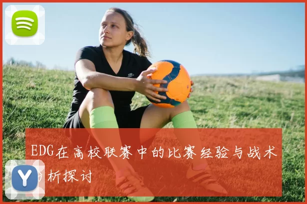 EDG在高校联赛中的比赛经验与战术分析探讨