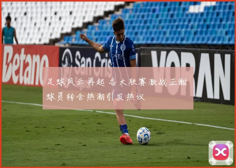 足球风云再起 各大联赛激战正酣 球员转会热潮引发热议