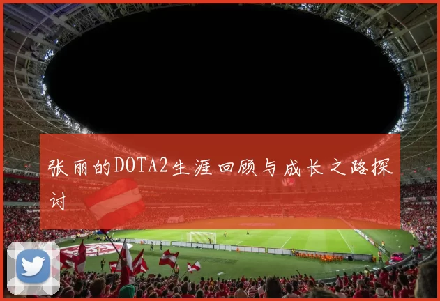 张丽的DOTA2生涯回顾与成长之路探讨