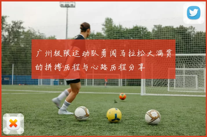 广州极限运动队勇闯马拉松大满贯的拼搏历程与心路历程分享