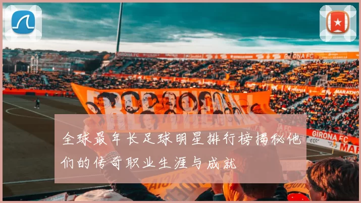 全球最年长足球明星排行榜揭秘他们的传奇职业生涯与成就